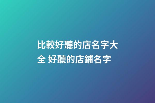 比較好聽的店名字大全 好聽的店鋪名字-第1張-店鋪起名-玄機派